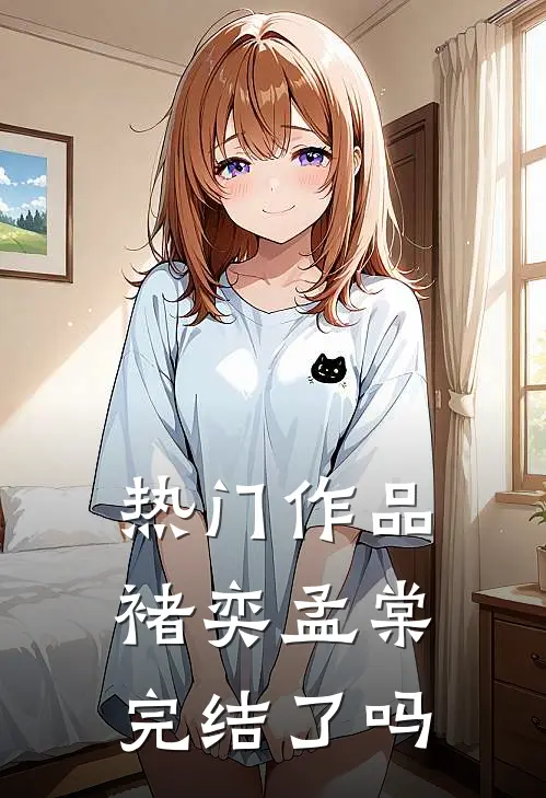 热门作品褚奕孟棠完结了吗