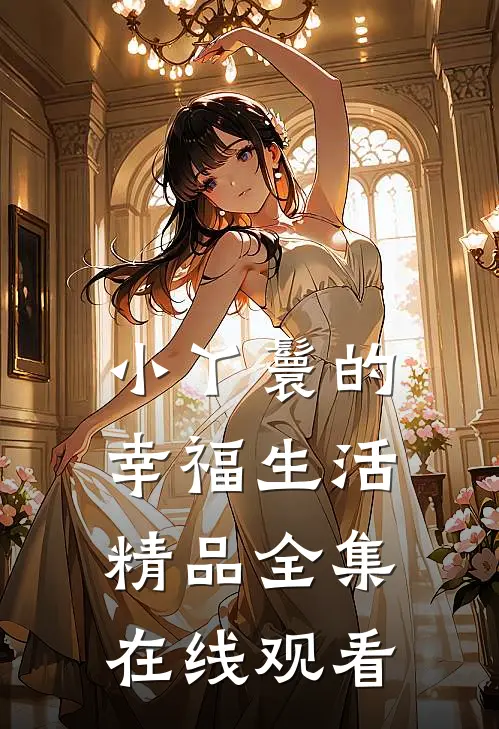 小丫鬟的幸福生活精品全集在线观看