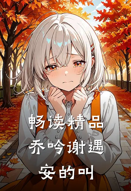 畅读精品乔吟谢遇安的叫