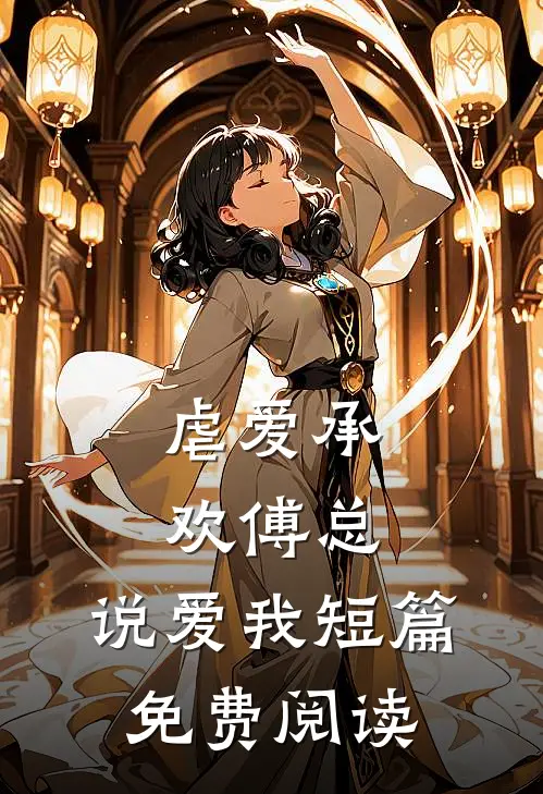 虐爱承欢傅总,说爱我短篇免费阅读
