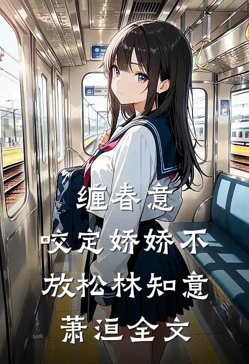 缠春意：咬定娇娇不放松林知意萧洹全文