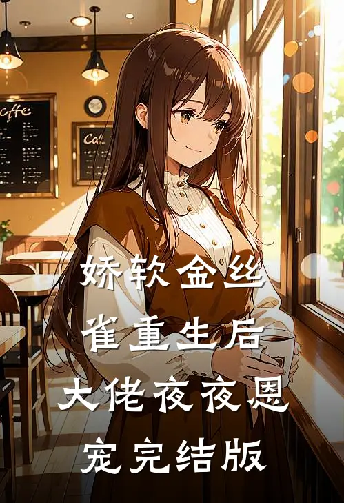 娇软金丝雀重生后，大佬夜夜恩宠完结版