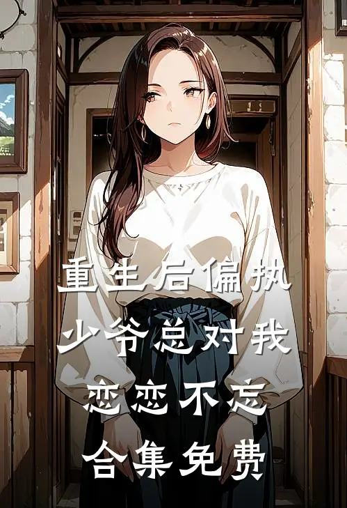 重生后偏执少爷总对我恋恋不忘合集免费