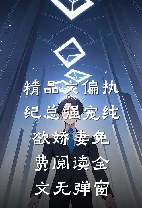 精品文偏执纪总强宠纯欲娇妻免费阅读全文无弹窗