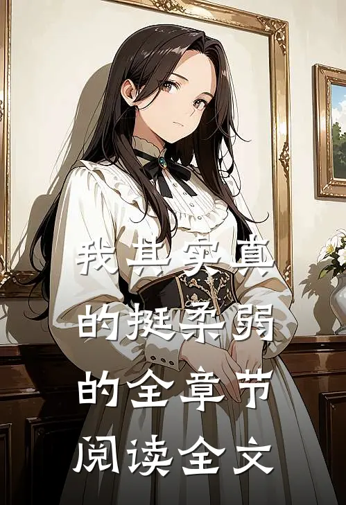 我其实真的挺柔弱的全章节阅读全文