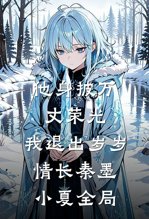 他身披万丈荣光，我退出岁岁情长秦墨小夏全局