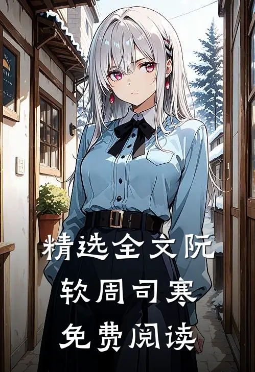 精选全文阮软周司寒免费阅读