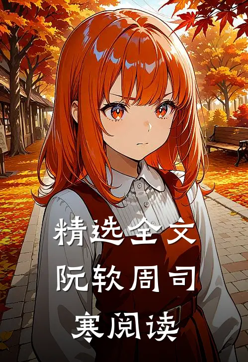 精选全文阮软周司寒阅读