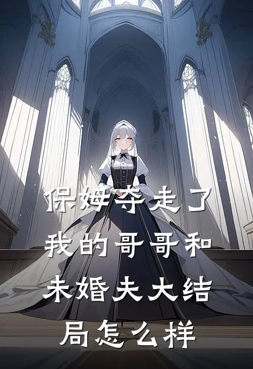 保姆夺走了我的哥哥和未婚夫大结局怎么样