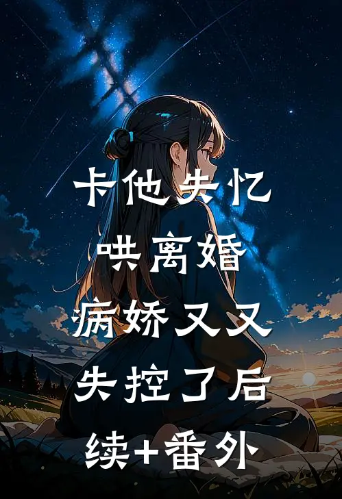 卡他失忆哄离婚，病娇又又失控了后续+番外