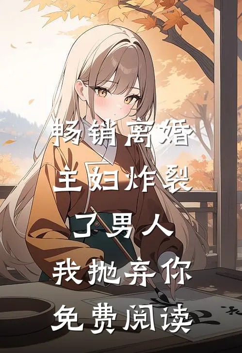 畅销离婚主妇炸裂了男人,我抛弃你免费阅读