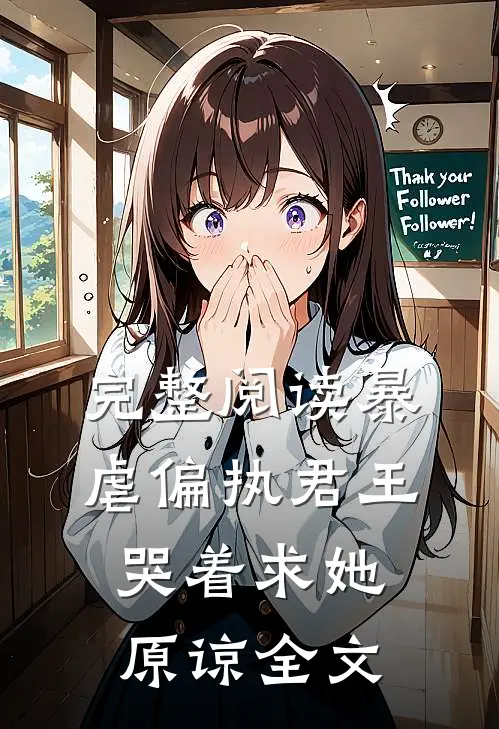 完整阅读暴虐偏执君王哭着求她原谅全文
