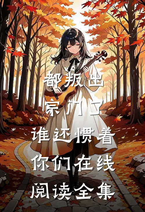 都叛出宗门了,谁还惯着你们在线阅读全集