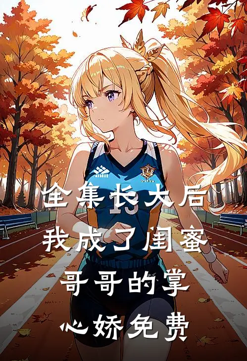 全集长大后我成了闺蜜哥哥的掌心娇免费