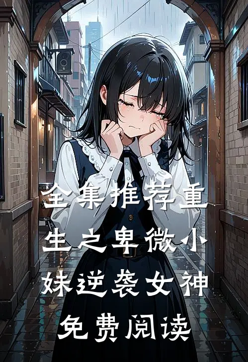 全集推荐重生之卑微小妹逆袭女神免费阅读