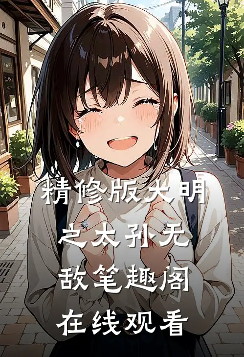 精修版大明之太孙无敌笔趣阁在线观看