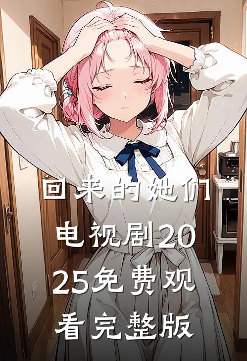回来的她们电视剧2025免费观看完整版