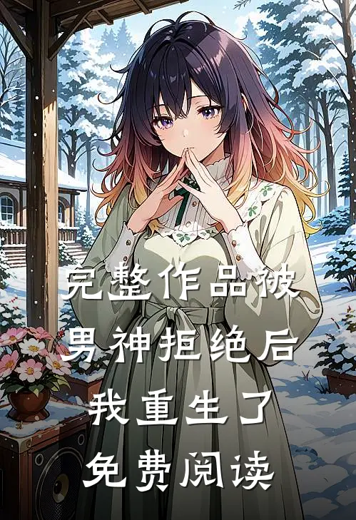 完整作品被男神拒绝后我重生了免费阅读