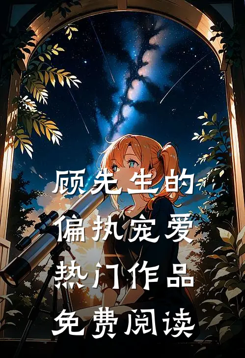 顾先生的偏执宠爱热门作品免费阅读