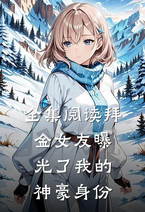 全集阅读拜金女友曝光了我的神豪身份