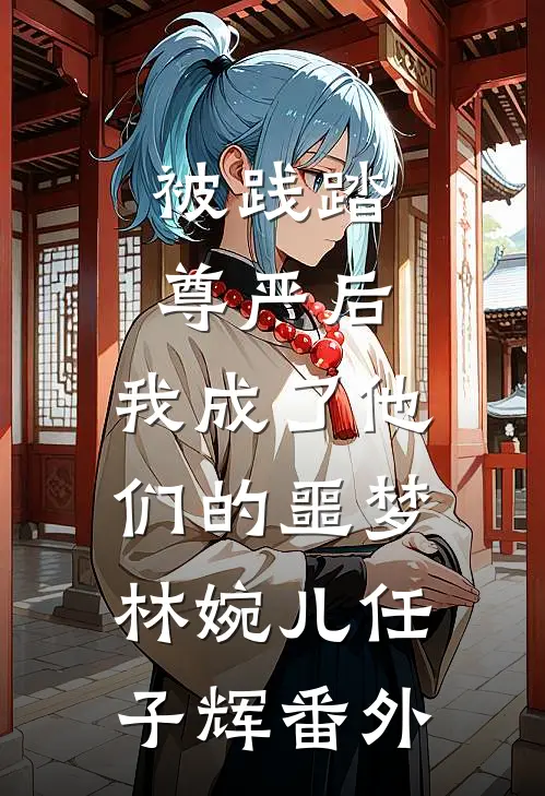 被践踏尊严后，我成了他们的噩梦林婉儿任子辉番外