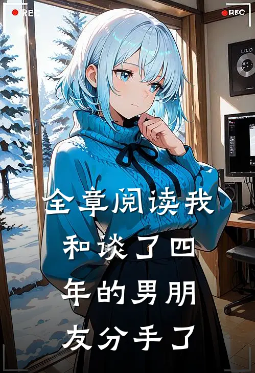 全章阅读我和谈了四年的男朋友分手了