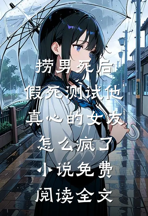 捞男死后，假死测试他真心的女友怎么疯了小说免费阅读全文