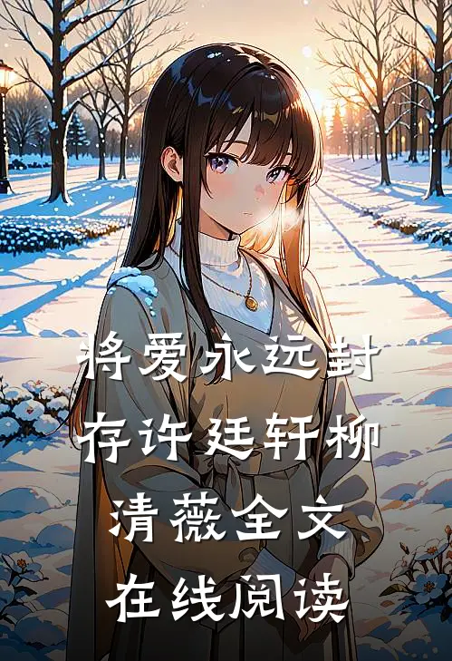 将爱永远封存许廷轩柳清薇全文在线阅读