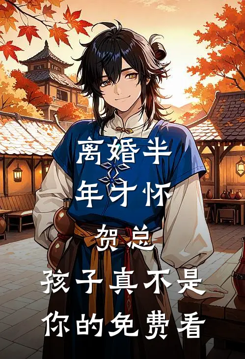 离婚半年才怀，贺总，孩子真不是你的免费看