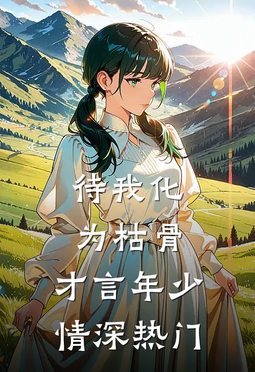 待我化为枯骨，才言年少情深热门
