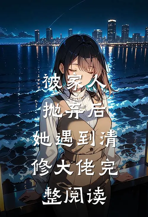 被家人抛弃后,她遇到清修大佬完整阅读