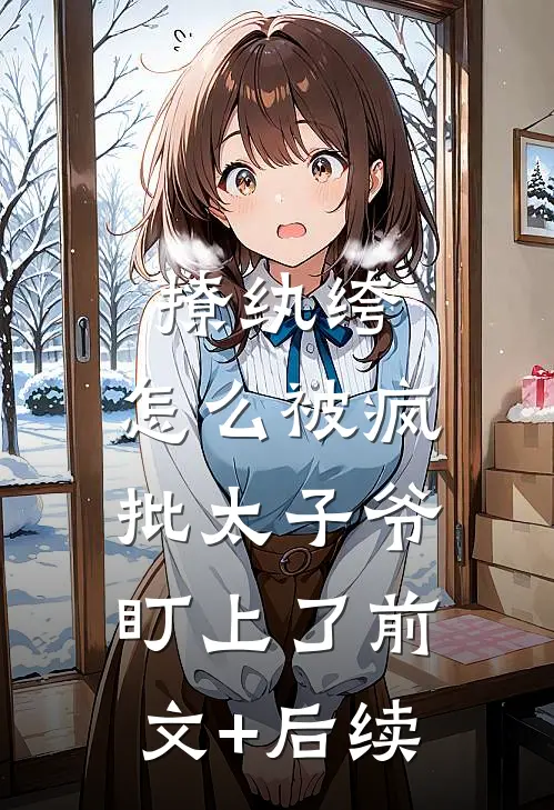 撩纨绔，怎么被疯批太子爷盯上了前文+后续