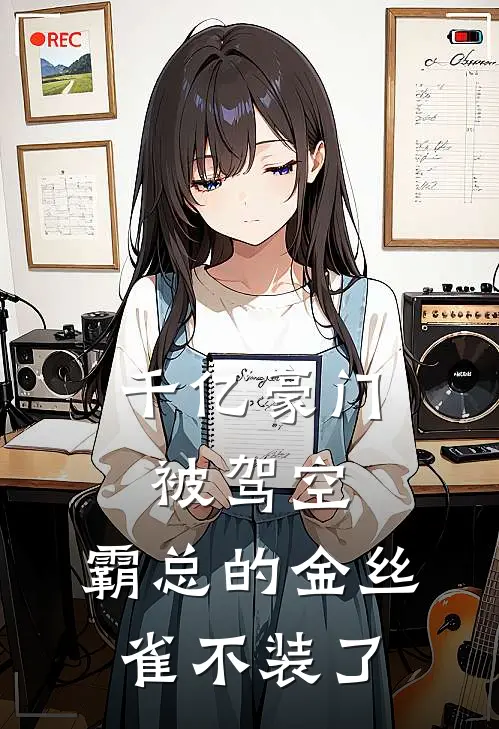 千亿豪门被驾空,霸总的金丝雀不装了?