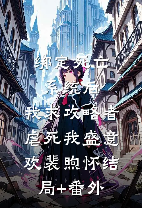 绑定死亡系统后，我求攻略者虐死我盛意欢裴煦怀结局+番外