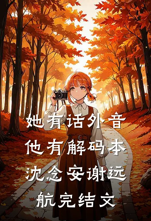她有话外音，他有解码本沈念安谢远航完结文