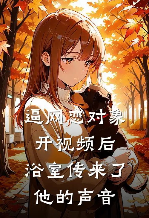 逼网恋对象开视频后，浴室传来了他的声音