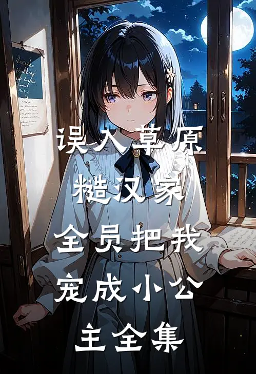 误入草原糙汉家，全员把我宠成小公主全集