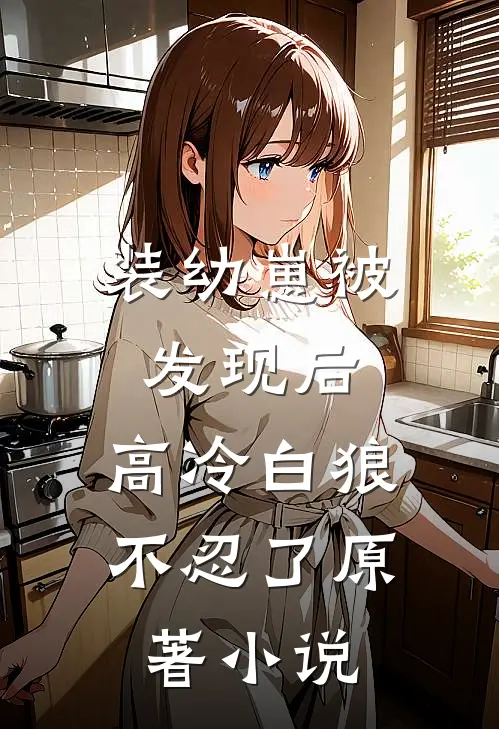 装幼崽被发现后，高冷白狼不忍了原著小说