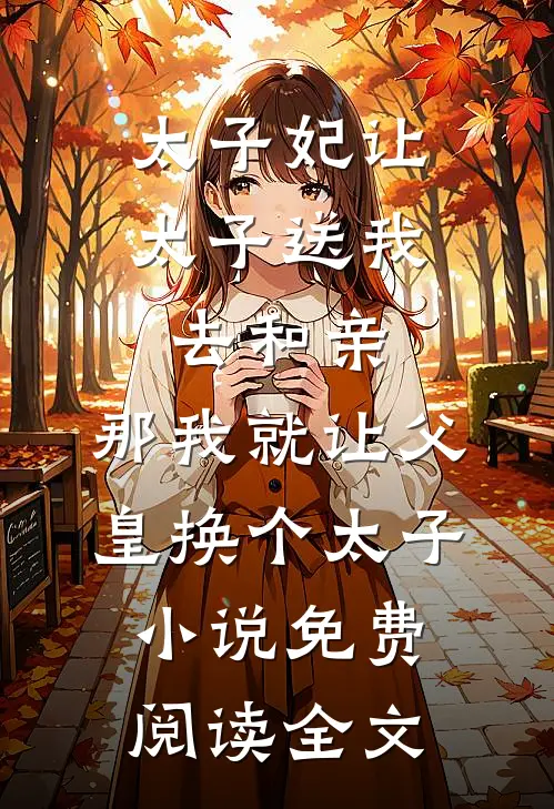太子妃让太子送我去和亲，那我就让父皇换个太子小说免费阅读全文