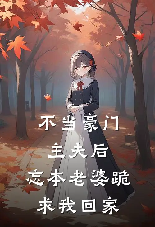 不当豪门主夫后，忘本老婆跪求我回家