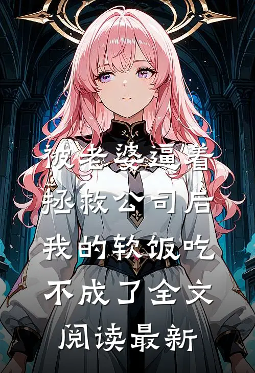 被老婆逼着拯救公司后，我的软饭吃不成了全文阅读最新