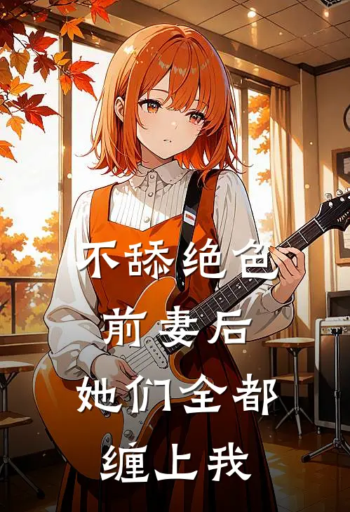 不舔绝色前妻后,她们全都缠上我了