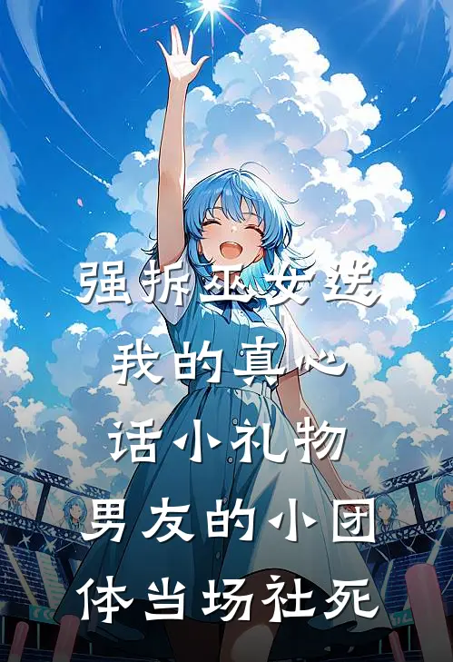 强拆巫女送我的真心话小礼物，男友的小团体当场社死