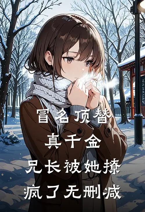 冒名顶替真千金：兄长被她撩疯了无删减
