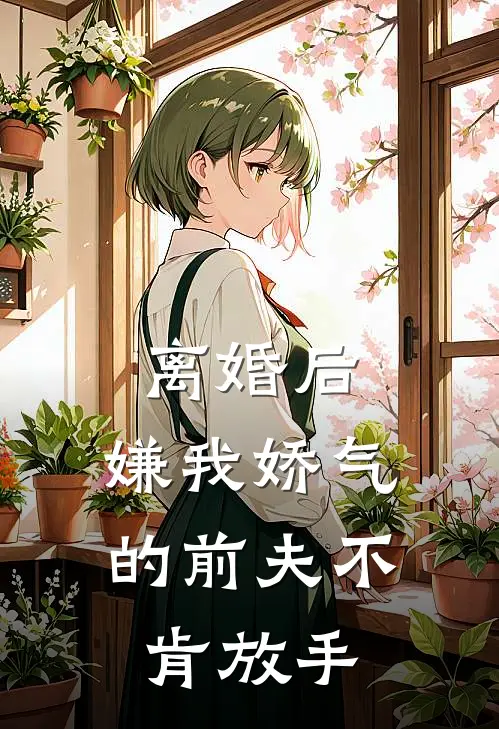 离婚后，嫌我娇气的前夫不肯放手