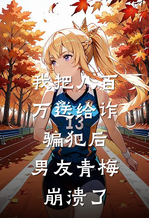 我把八百万送给诈骗犯后，男友青梅崩溃了