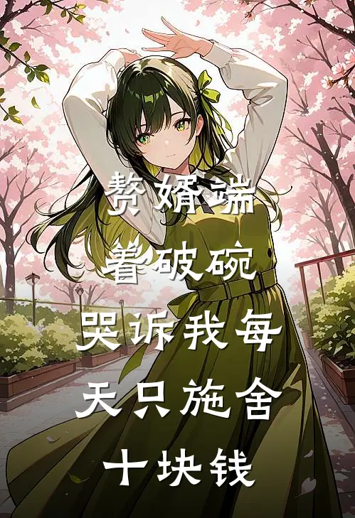 赘婿端着破碗，哭诉我每天只施舍十块钱