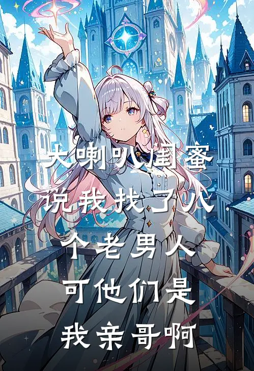 大喇叭闺蜜说我找了八个老男人，可他们是我亲哥啊