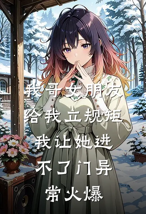 我哥女朋友给我立规矩，我让她进不了门异常火爆