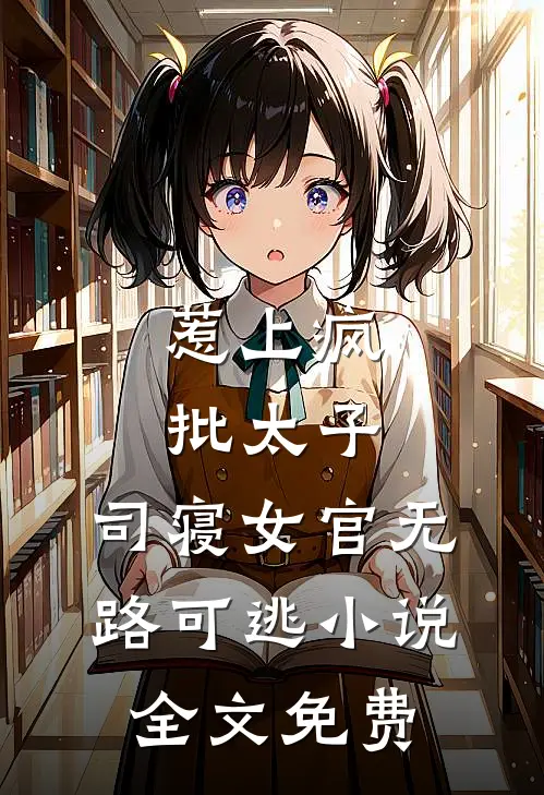 惹上疯批太子，司寝女官无路可逃小说全文免费